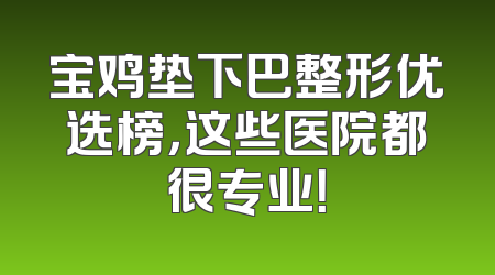 宝鸡垫下巴整形优选榜，这些医院都很专业！