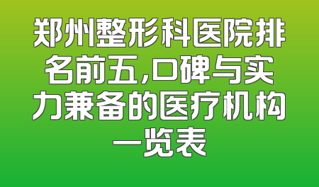 郑州整形科医院排名前五，口碑与实力兼备的医疗机构一览表