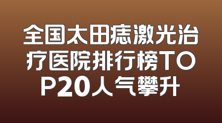 全国太田痣激光治疗医院排行榜TOP20人气攀升