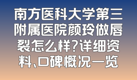 南方医科大学第三附属医院颜玲做唇裂怎么样？详细资料、口碑概况一览