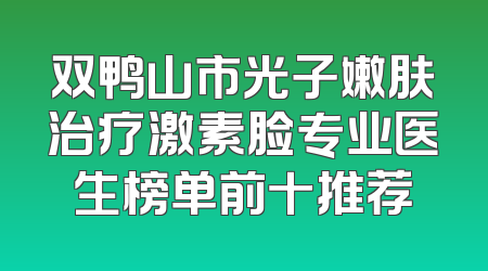 双鸭山市光子嫩肤治疗激素脸专业医生榜单前十推荐