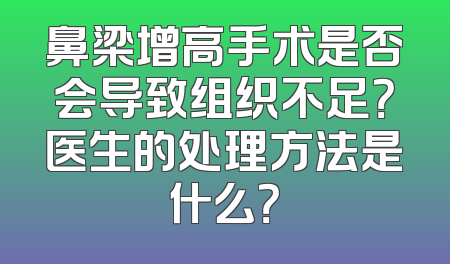 鼻梁增高手术是否会导致组织不足？医生的处理方法是什么？
