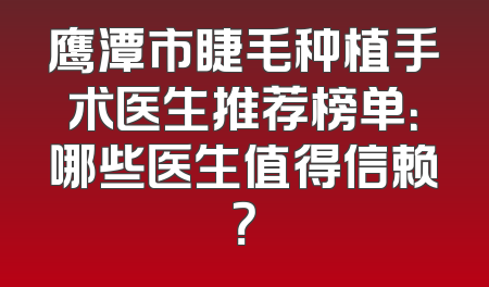 鹰潭市睫毛种植手术医生推荐榜单：哪些医生值得信赖？