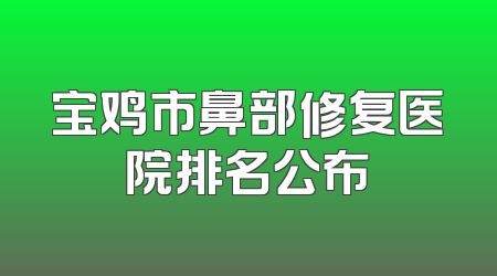 宝鸡市鼻部修复医院排名公布