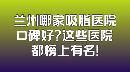 兰州哪家吸脂医院口碑好？这些医院都榜上有名！