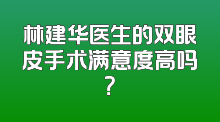 林建华医生的双眼皮手术满意度高吗？