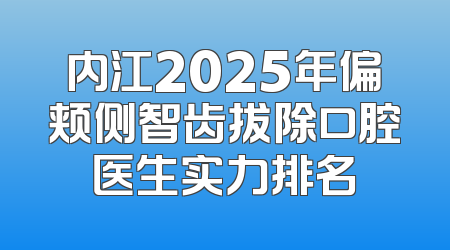 内江2025年偏颊侧智齿拔除口腔医生实力排名