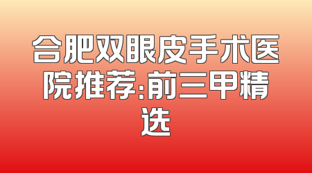 合肥双眼皮手术医院推荐：前三甲精选