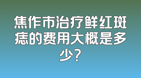 焦作市治疗鲜红斑痣的费用大概是多少？