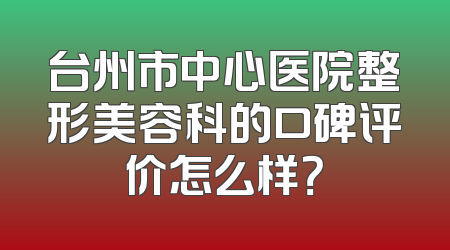 台州市中心医院整形美容科的口碑评价怎么样？