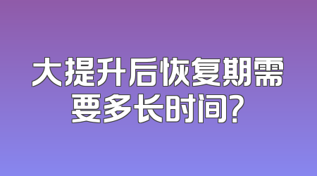 大提升后恢复期需要多长时间？