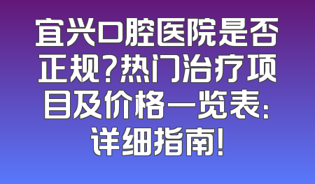 宜兴口腔医院是否正规？热门治疗项目及价格一览表：详细指南！