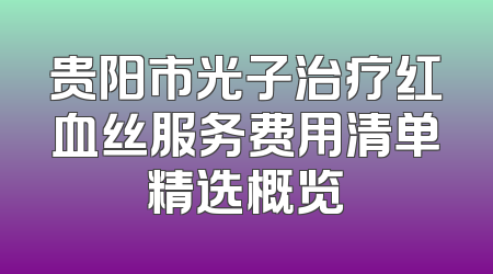 贵阳市光子治疗红血丝服务费用清单精选概览