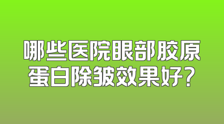 哪些医院眼部胶原蛋白除皱效果好？