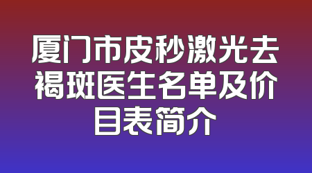 厦门市皮秒激光去褐斑医生名单及价目表简介