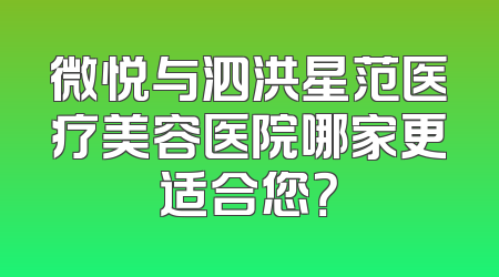微悦与泗洪星范医疗美容医院哪家更适合您？