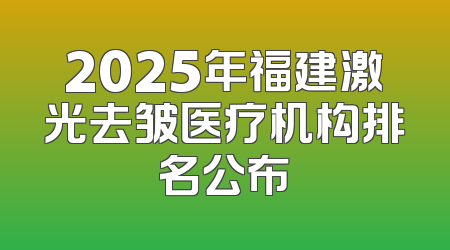 2025年福建激光去皱医疗机构排名公布