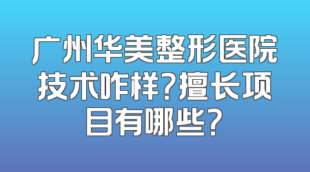 广州华美整形医院技术咋样？擅长项目有哪些？