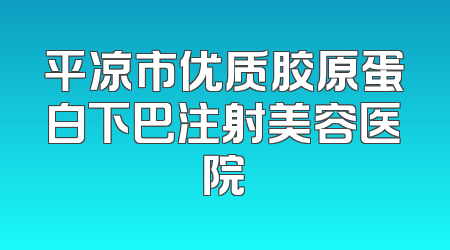 平凉市优质胶原蛋白下巴注射美容医院
