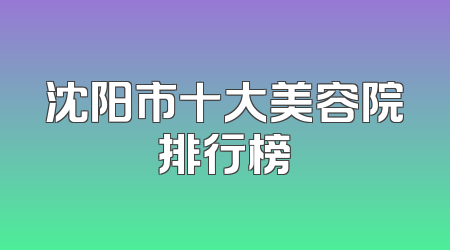 沈阳市十大美容院排行榜