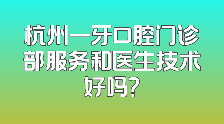 杭州一牙口腔门诊部服务和医生技术好吗？