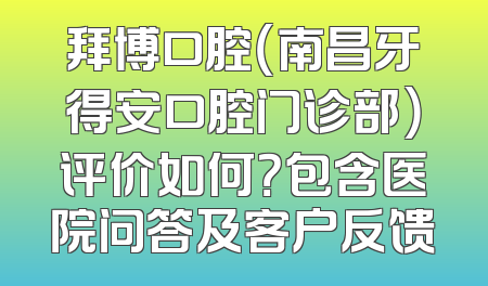 拜博口腔（南昌牙得安口腔门诊部）评价如何？包含医院问答及客户反馈