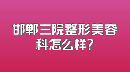 邯郸三院整形美容科怎么样？