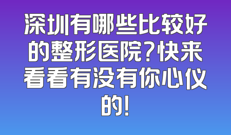 深圳有哪些比较好的整形医院？快来看看有没有你心仪的！