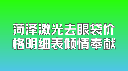 菏泽激光去眼袋价格明细表倾情奉献