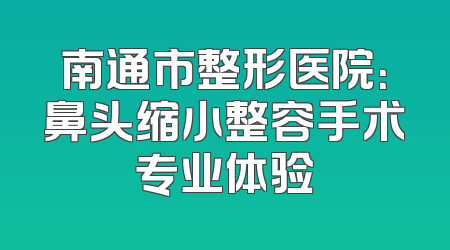 南通市整形医院：鼻头缩小整容手术专业体验