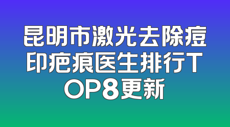 昆明市激光去除痘印疤痕医生排行TOP8更新