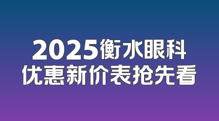 2025衡水眼科优惠新价表抢先看