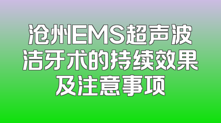 沧州EMS超声波洁牙术的持续效果及注意事项