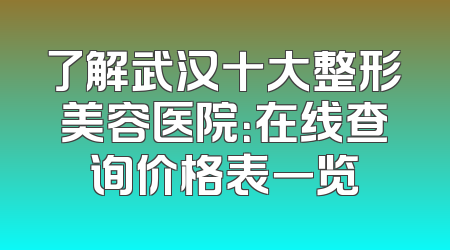 了解武汉十大整形美容医院：在线查询价格表一览