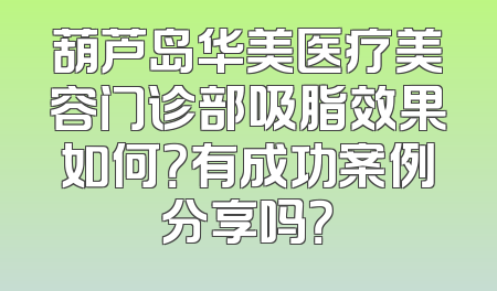 葫芦岛华美医疗美容门诊部吸脂效果如何？有成功案例分享吗？