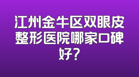 江州金牛区双眼皮整形医院哪家口碑好？