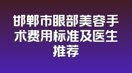 邯郸市眼部美容手术费用标准及医生推荐