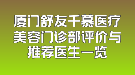 厦门舒友千慕医疗美容门诊部评价与推荐医生一览
