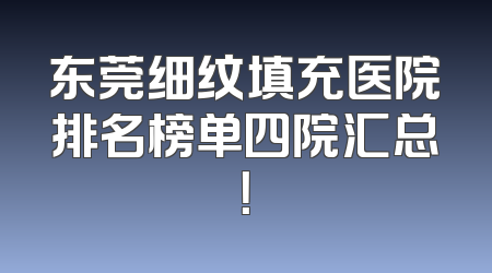 东莞细纹填充医院排名榜单四院汇总！