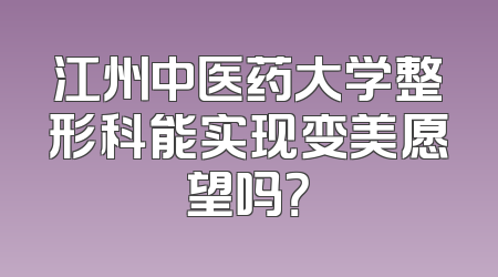 江州中医药大学整形科能实现变美愿望吗？