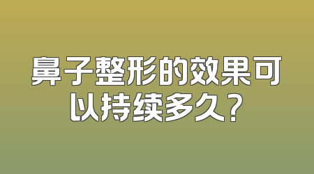 鼻子整形的效果可以持续多久？