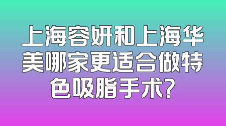上海容妍和上海华美哪家更适合做特色吸脂手术？