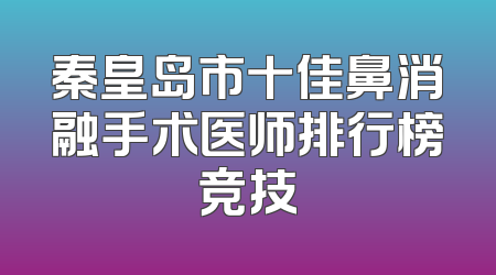 秦皇岛市十佳鼻消融手术医师排行榜竞技