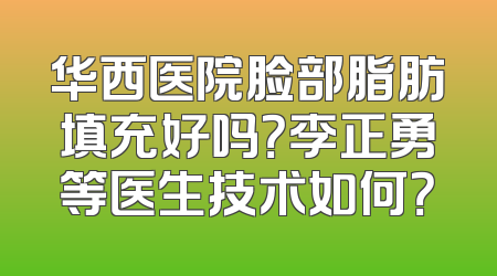华西医院脸部脂肪填充好吗？李正勇等医生技术如何？