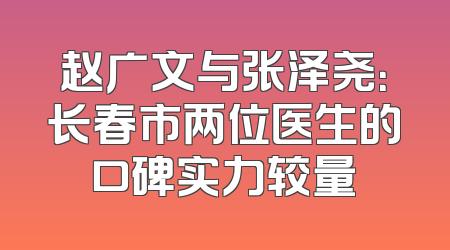 赵广文与张泽尧：长春市两位医生的口碑实力较量