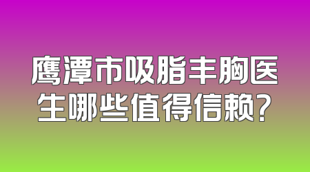 鹰潭市吸脂丰胸医生哪些值得信赖？