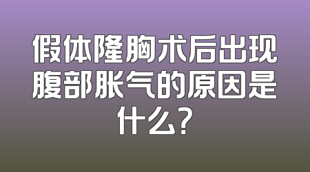 假体隆胸术后出现腹部胀气的原因是什么？