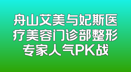 舟山艾美与妃斯医疗美容门诊部整形专家人气PK战
