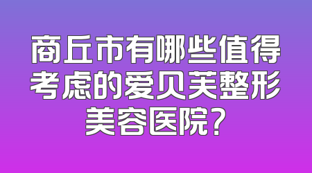 商丘市有哪些值得考虑的爱贝芙整形美容医院？
