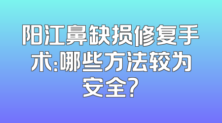 阳江鼻缺损修复手术：哪些方法较为安全？